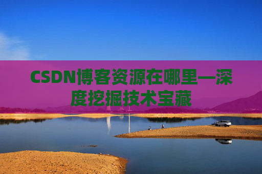 CSDN博客资源在哪里—深度挖掘技术宝藏